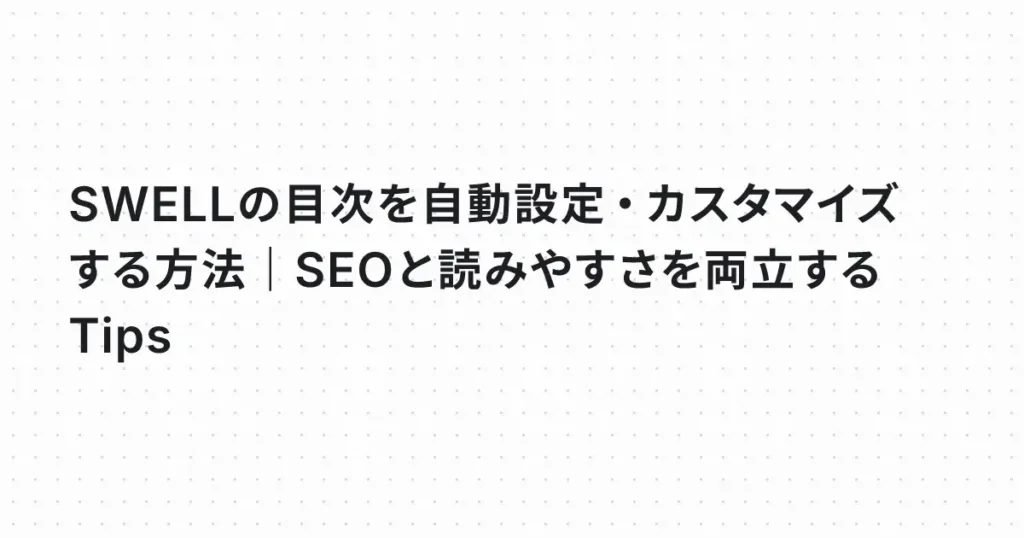 SWELLの目次を自動設定・カスタマイズする方法｜SEOと読みやすさを両立するTips