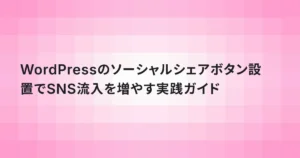 WordPressのソーシャルシェアボタン設置でSNS流入を増やす実践ガイド