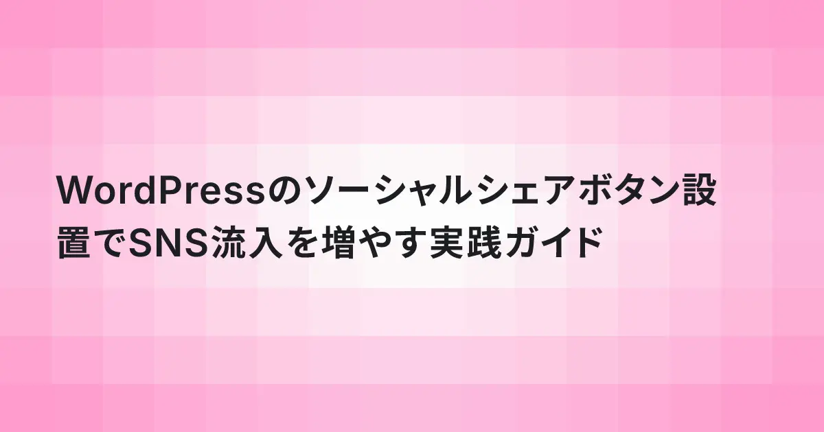 WordPressのソーシャルシェアボタン設置でSNS流入を増やす実践ガイド
