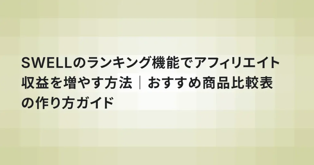 SWELLのランキング機能でアフィリエイト収益を増やす方法｜おすすめ商品比較表の作り方ガイド