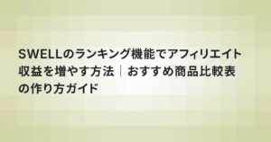 SWELLのランキング機能でアフィリエイト収益を増やす方法｜おすすめ商品比較表の作り方ガイド