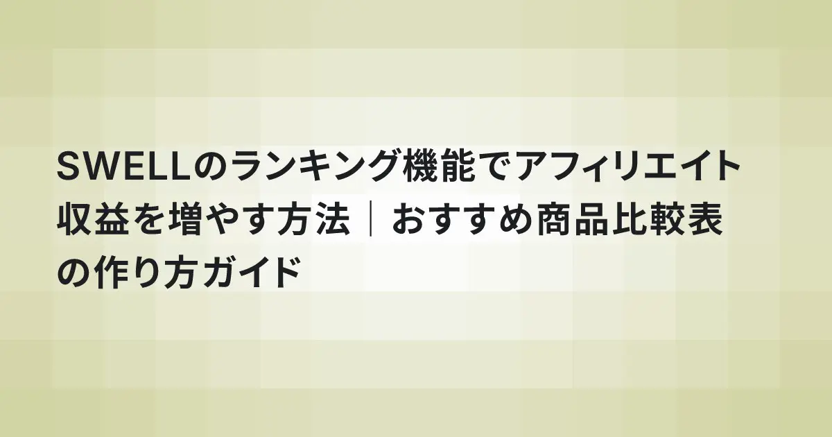 SWELLのランキング機能でアフィリエイト収益を増やす方法|おすすめ商品比較表の作り方ガイド