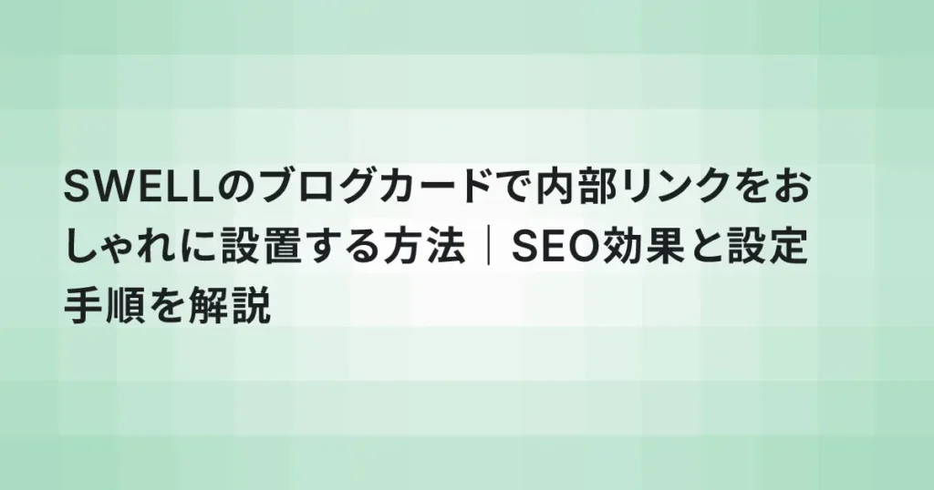 SWELLのブログカードで内部リンクをおしゃれに設置する方法｜SEO効果と設定手順を解説
