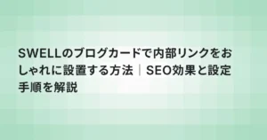 SWELLのブログカードで内部リンクをおしゃれに設置する方法｜SEO効果と設定手順を解説