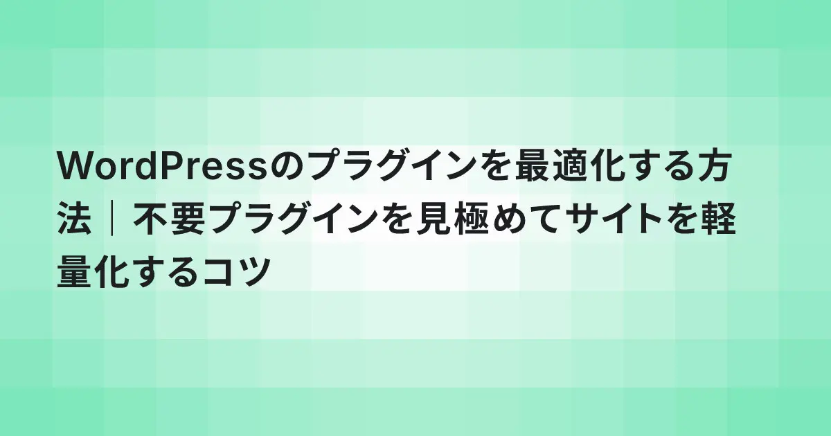WordPressのプラグインを最適化する方法|不要プラグインを見極めてサイトを軽量化するコツ