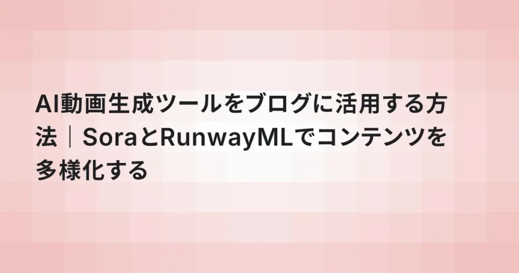 AI動画生成ツールをブログに活用する方法｜SoraとRunwayMLでコンテンツを多様化する