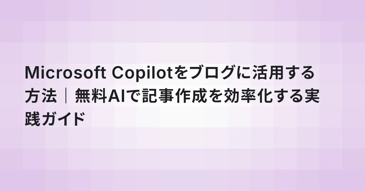 Microsoft Copilotをブログに活用する方法|無料AIで記事作成を効率化する実践ガイド