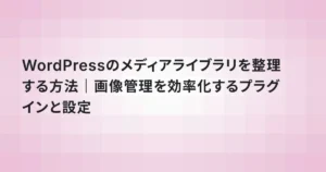 WordPressのメディアライブラリを整理する方法｜画像管理を効率化するプラグインと設定