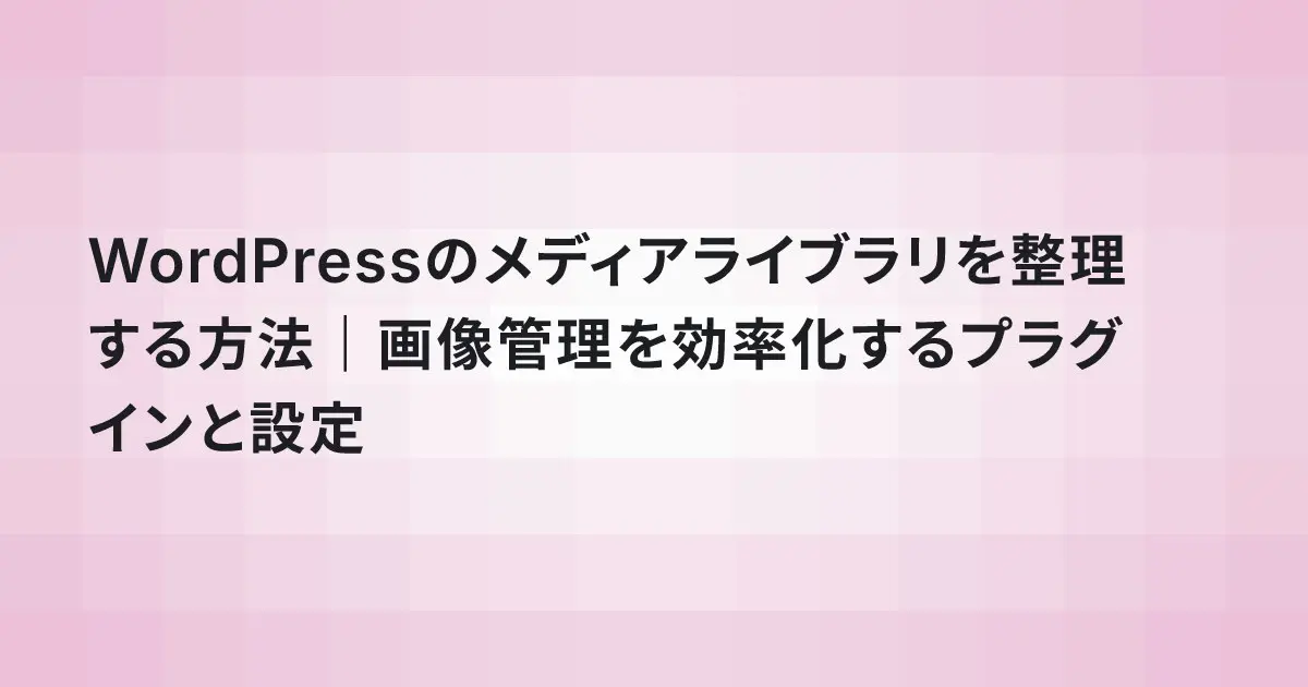 WordPressのメディアライブラリを整理する方法｜画像管理を効率化するプラグインと設定
