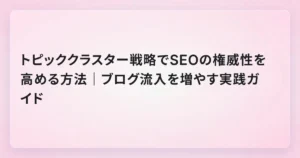トピッククラスター戦略でSEOの権威性を高める方法｜ブログ流入を増やす実践ガイド