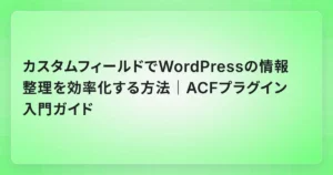 カスタムフィールドでWordPressの情報整理を効率化する方法｜ACFプラグイン入門ガイド