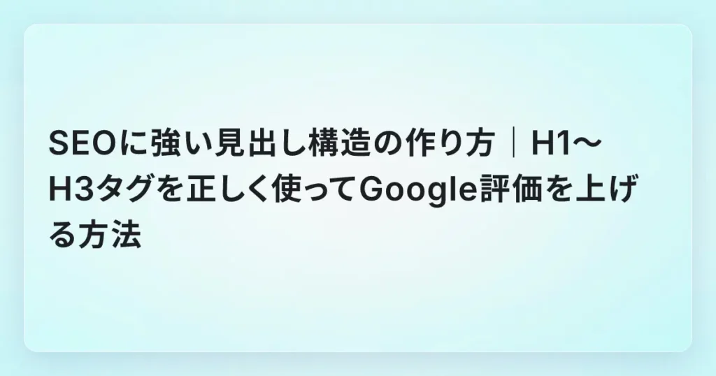 SEOに強い見出し構造の作り方｜H1〜H3タグを正しく使ってGoogle評価を上げる方法
