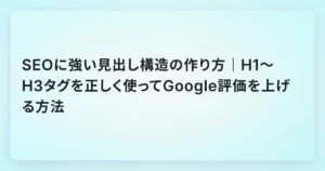 SEOに強い見出し構造の作り方｜H1〜H3タグを正しく使ってGoogle評価を上げる方法