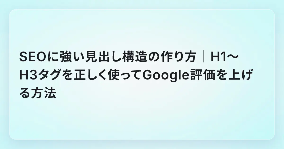 SEOに強い見出し構造の作り方｜H1〜H3タグを正しく使ってGoogle評価を上げる方法