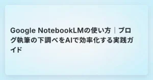 Google NotebookLMの使い方｜ブログ執筆の下調べをAIで効率化する実践ガイド