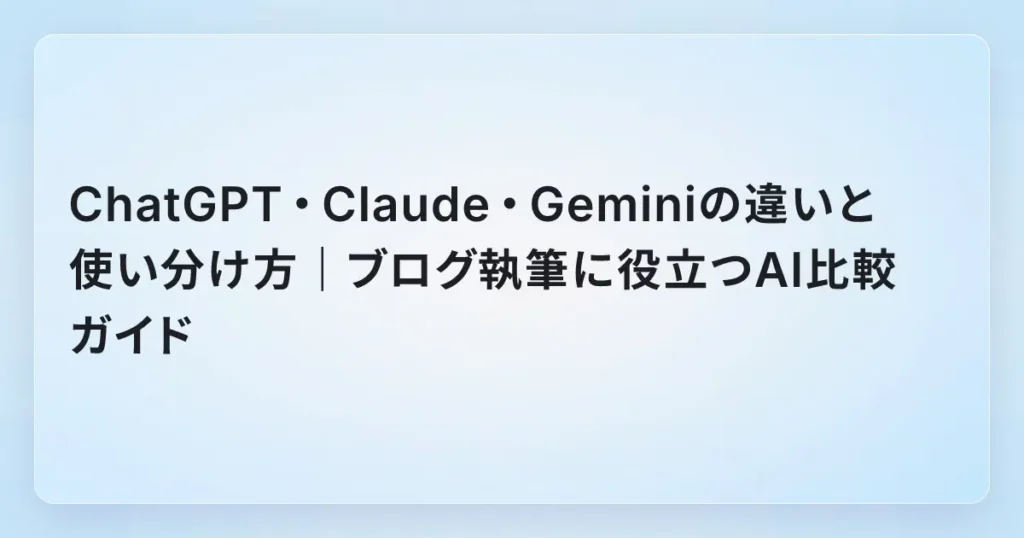 ChatGPT・Claude・Geminiの違いと使い分け方｜ブログ執筆に役立つAI比較ガイド