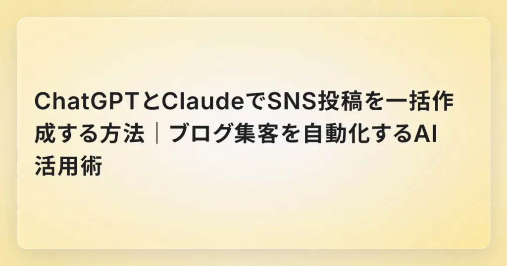 ChatGPTとClaudeでSNS投稿を一括作成する方法｜ブログ集客を自動化するAI活用術
