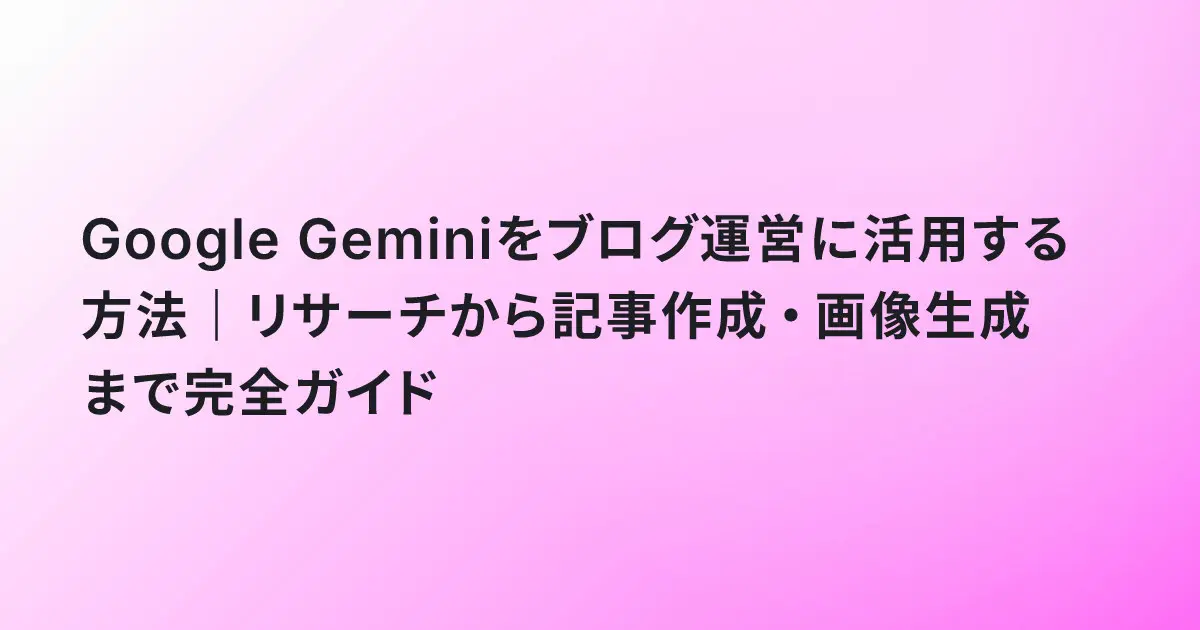 Google Geminiをブログ運営に活用する方法｜リサーチから記事作成・画像生成まで完全ガイド
