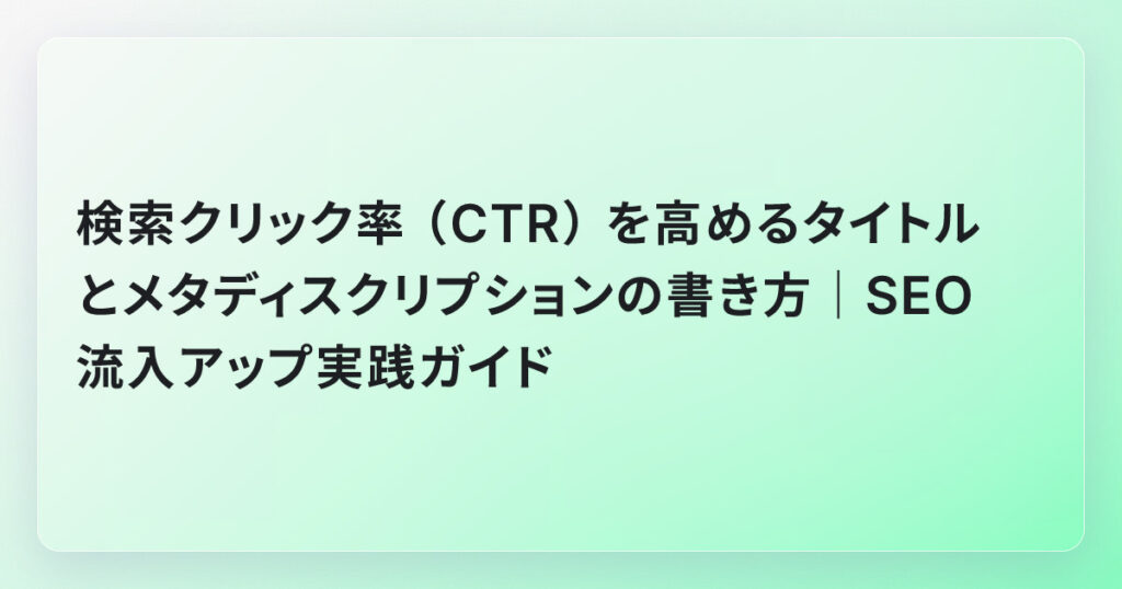 検索クリック率（CTR）を高めるタイトルとメタディスクリプションの書き方｜SEO流入アップ実践ガイド
