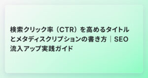 検索クリック率（CTR）を高めるタイトルとメタディスクリプションの書き方｜SEO流入アップ実践ガイド