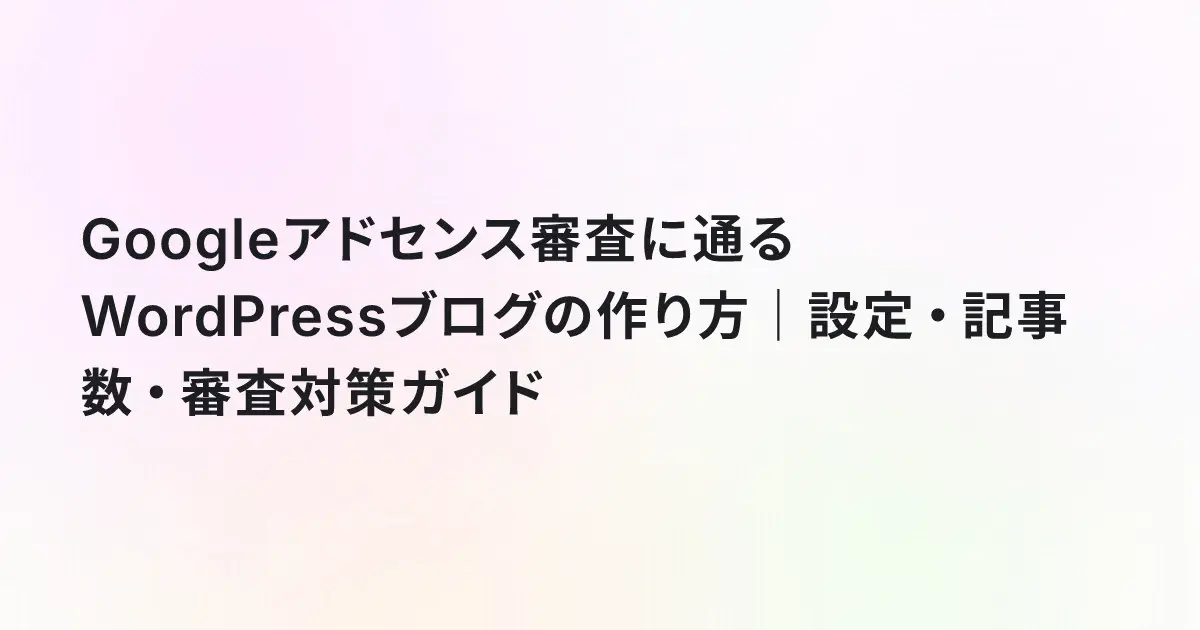 Googleアドセンス審査に通るWordPressブログの作り方｜設定・記事数・審査対策ガイド