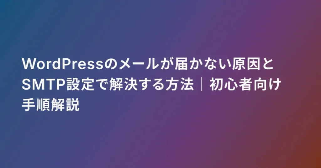 WordPressのメールが届かない原因とSMTP設定で解決する方法｜初心者向け手順解説