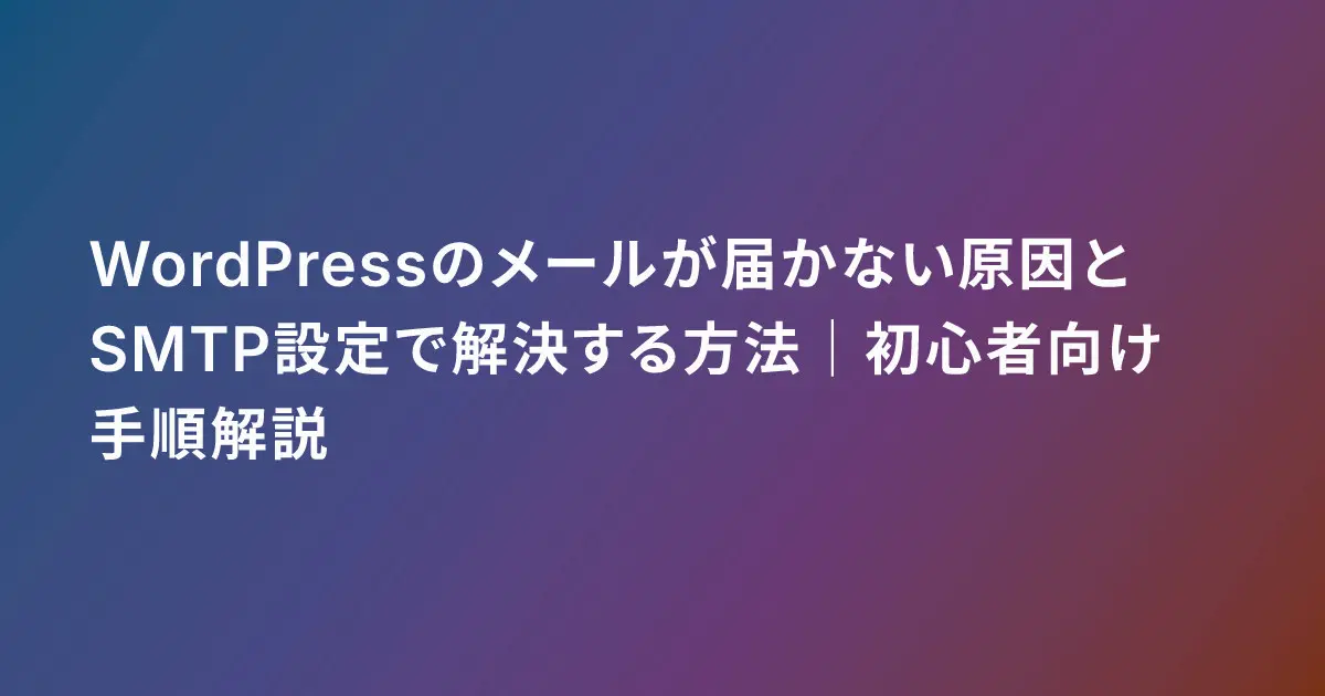 WordPressのメールが届かない原因とSMTP設定で解決する方法|初心者向け手順解説