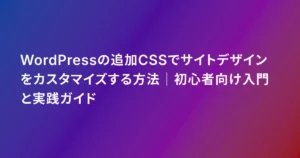WordPressの追加CSSでサイトデザインをカスタマイズする方法｜初心者向け入門と実践ガイド