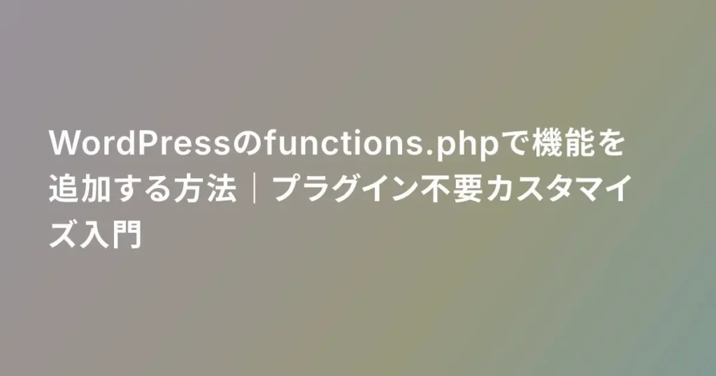 WordPressのfunctions.phpで機能を追加する方法｜プラグイン不要カスタマイズ入門