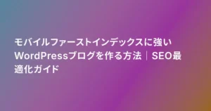 モバイルファーストインデックスに強いWordPressブログを作る方法｜SEO最適化ガイド