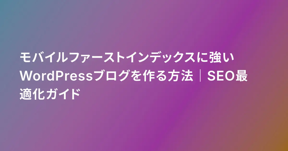 モバイルファーストインデックスに強いWordPressブログを作る方法|SEO最適化ガイド