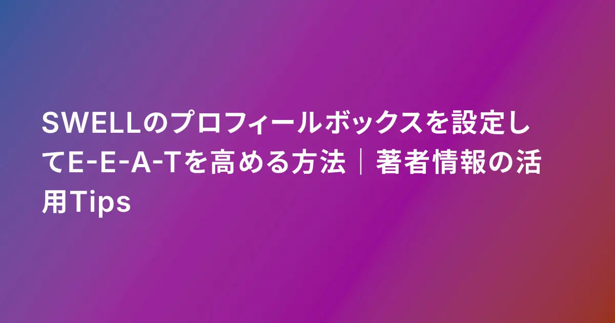 SWELLのプロフィールボックスを設定してE-E-A-Tを高める方法|著者情報の活用Tips
