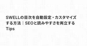 SWELLの目次を自動設定・カスタマイズする方法｜SEOと読みやすさを両立するTips