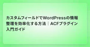 カスタムフィールドでWordPressの情報整理を効率化する方法｜ACFプラグイン入門ガイド